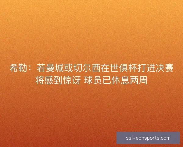 希勒：若曼城或切尔西在世俱杯打进决赛将感到惊讶 球员已休息两周