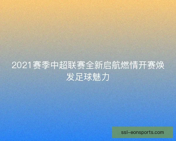 2021赛季中超联赛全新启航燃情开赛焕发足球魅力