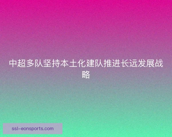 中超多队坚持本土化建队推进长远发展战略